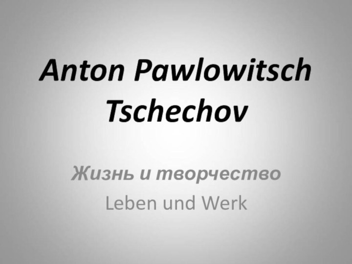 Anton Pawlowitsch TschechovЖизнь и творчество Leben und Werk