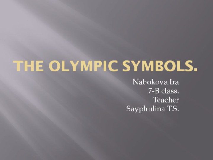 The Olympic symbols.Nabokova Ira 7-B class.TeacherSayphulina T.S.