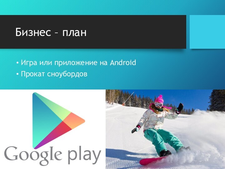 Бизнес – план Игра или приложение на AndroidПрокат сноубордов