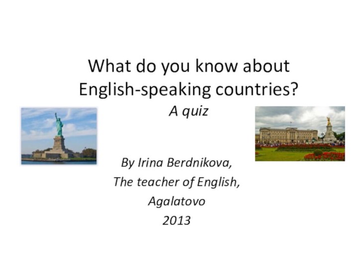 What do you know about English-speaking countries? A quizBy Irina Berdnikova,The teacher of English,Agalatovo2013