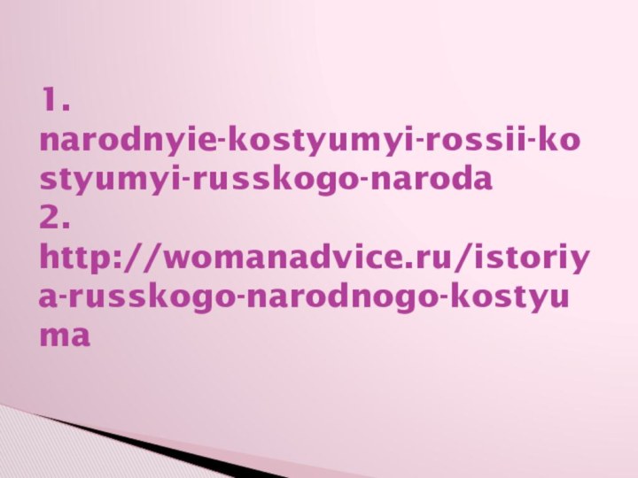 1. narodnyie-kostyumyi-rossii-kostyumyi-russkogo-naroda 2. http://womanadvice.ru/istoriya-russkogo-narodnogo-kostyuma