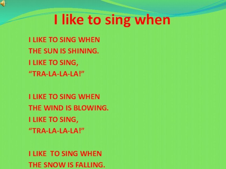 I like to sing whenI like to sing whenThe sun is shining.I