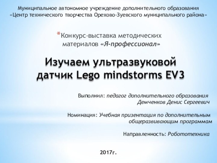 Конкурс-выставка методических материалов «Я-профессионал»Изучаем ультразвуковой датчик Lego mindstorms EV3Муниципальное автономное учреждение дополнительного