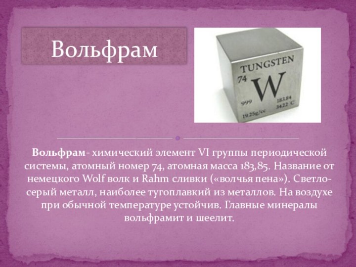 Вольфрам- химический элемент VI группы периодической системы, атомный номер 74, атомная масса