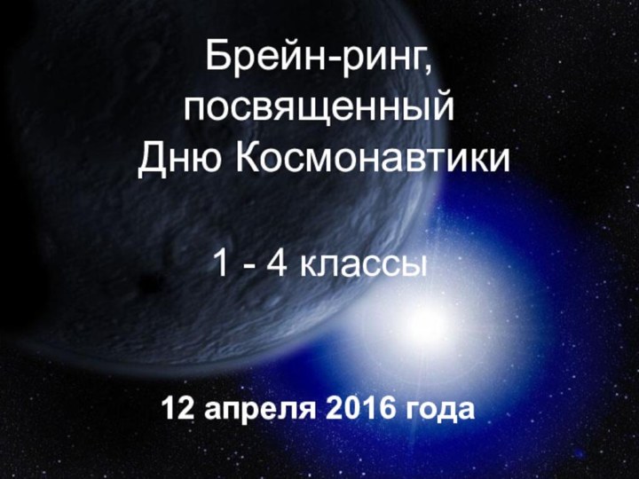 Брейн-ринг, посвященный  Дню Космонавтики1 - 4 классы12 апреля 2016 года