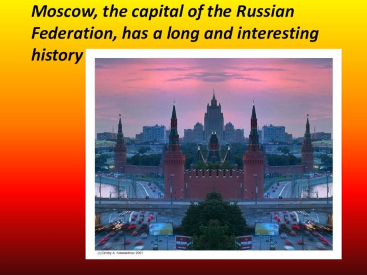 Moscow, the capital of the Russian  Federation, has a long and interesting history