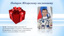 Презентация к защите проектно-исследовательской работы по теме Подарок Югорскому космонавту