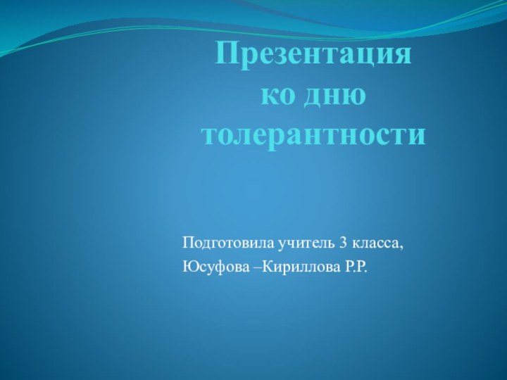 Презентация  ко дню толерантностиПодготовила учитель 3 класса,Юсуфова –Кириллова Р.Р.