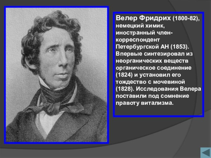 Велер Фридрих (1800-82), немецкий химик, иностранный член-корреспондент Петербургской АН (1853). Впервые синтезировал