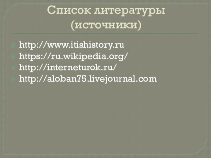 Список литературы (источники)http://www.itishistory.ruhttps://ru.wikipedia.org/http://interneturok.ru/http://aloban75.livejournal.com