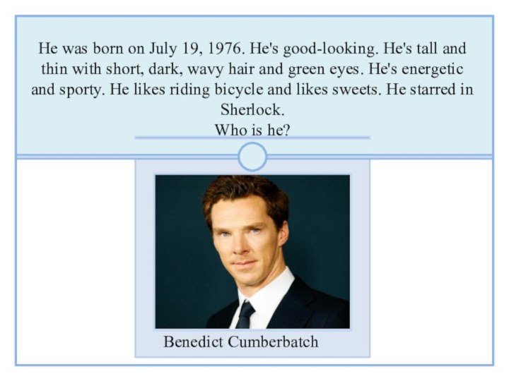 He was born on July 19, 1976. He's good-looking. He's tall and