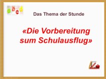 Презентация к уроку Die Vorbereitung zum Schulausflug“в языку в 3 классе к учебнику Мозаика, Н.Д.Гальсковой и др.