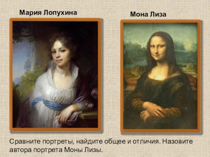 Мария ЛопухинаМона Лиза Сравните портреты, найдите общее и отличия. Назовите автора портрета Моны Лизы.