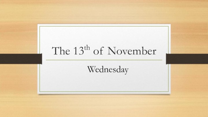 The 13th of November	Wednesday