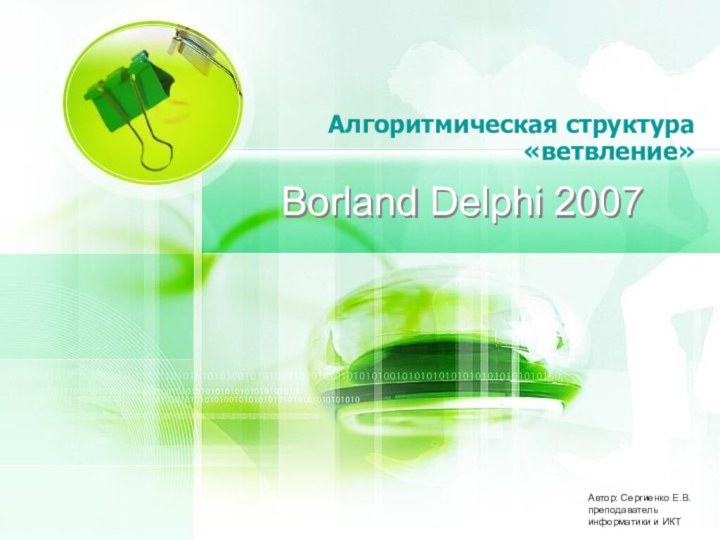 Borland Delphi 2007Алгоритмическая структура «ветвление»Автор: Сергиенко Е.В. преподаватель информатики и ИКТ