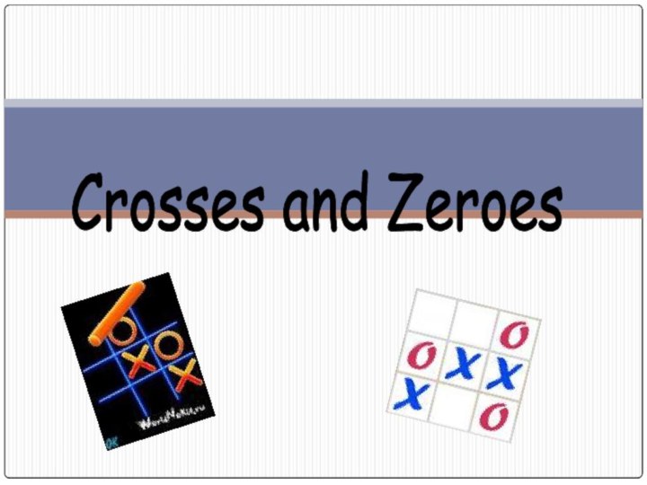 Crosses and Zeroes