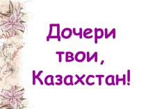 Презентация к классному часу для 9 класса Дочери твои, Казахстан!
