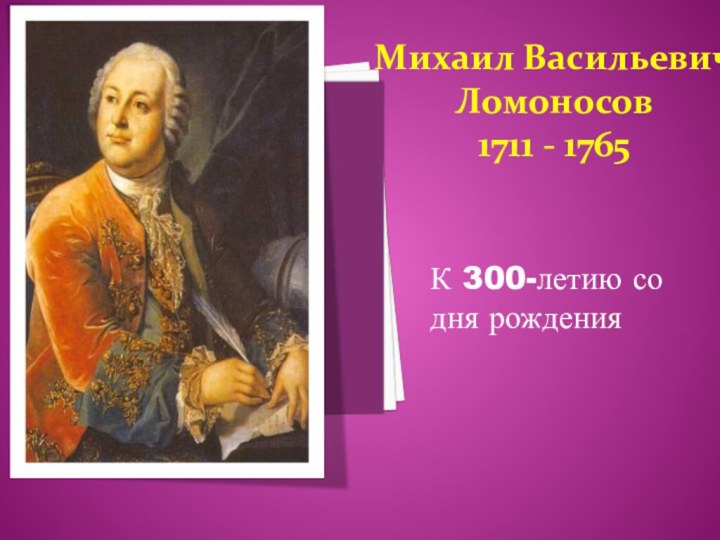 К 300-летию со дня рожденияМихаил Васильевич Ломоносов1711 - 1765