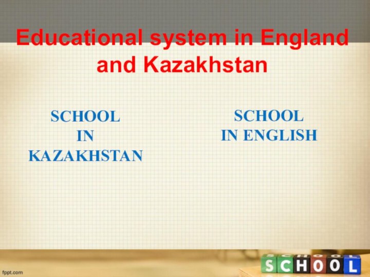 SCHOOL IN KAZAKHSTANSCHOOL IN ENGLISHEducational system in Englandand Kazakhstan