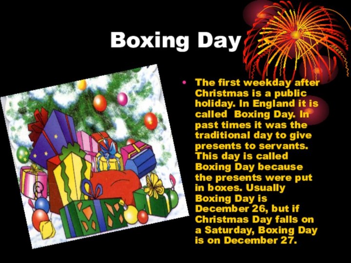 Boxing DayThe first weekday after Christmas is a public holiday. In England