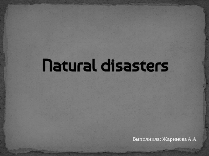 Natural disastersВыполнила: Жаринова А.А