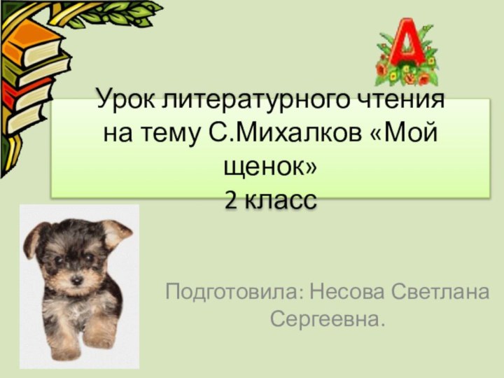 Урок литературного чтения на тему С.Михалков «Мой щенок» 2 классПодготовила: Несова Светлана Сергеевна.
