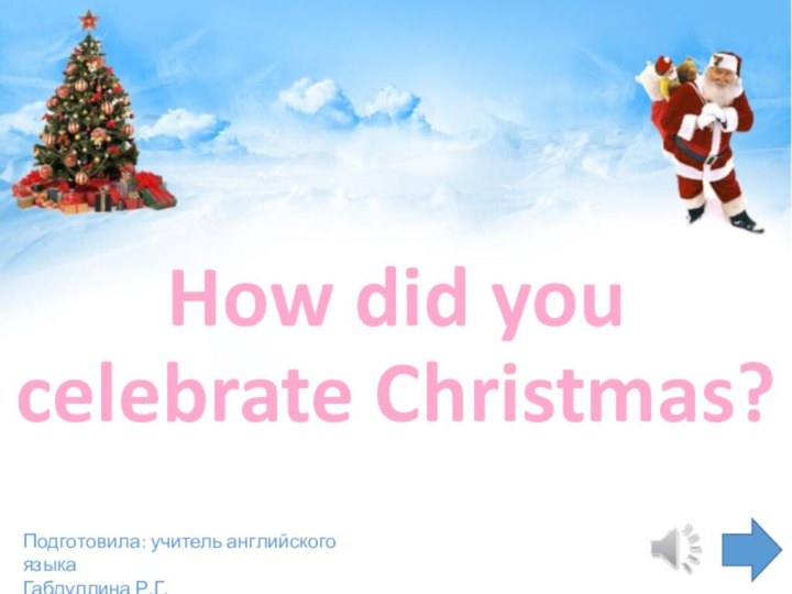 How did you celebrate Christmas?Подготовила: учитель английского языка Габдуллина Р.Г.