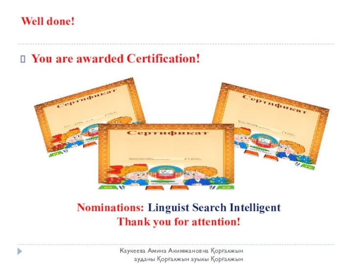 Well done!You are awarded Certification!Nominations: Linguist Search IntelligentThank you for attention!Каукеева Амина