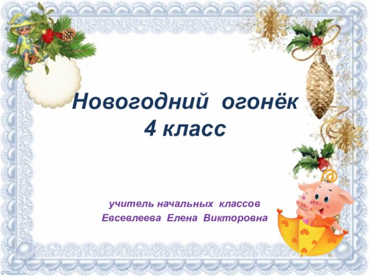 Новогодний огонёк 4 классучитель начальных классовЕвсевлеева Елена Викторовна