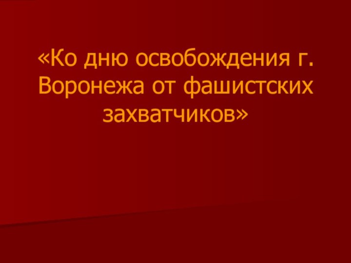 «Ко дню освобождения г. Воронежа от фашистских захватчиков»