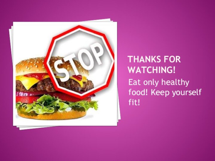 Thanks for watching!Eat only healthy food! Keep yourself fit!