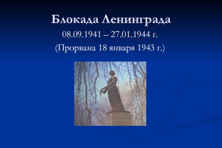 Блокада Ленинграда08.09.1941 – 27.01.1944 г.(Прорвана 18 января 1943 г.)
