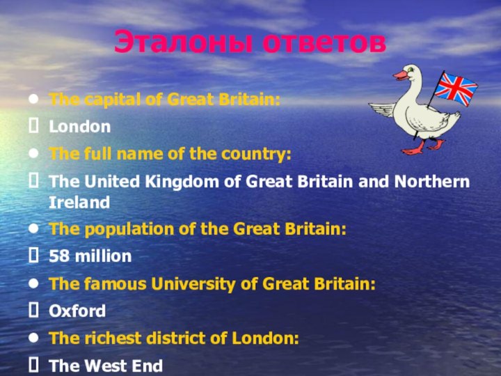 Эталоны ответовThe capital of Great Britain:LondonThe full name of the country:The United