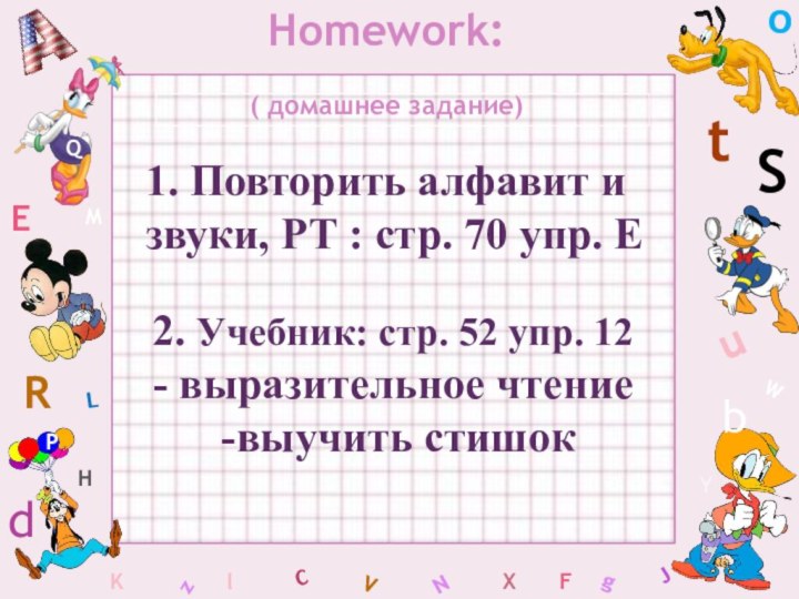 WHomework:( домашнее задание)CSbdEYgHJKMLFoPQtuRzlVXN2. Учебник: стр. 52 упр. 12- выразительное чтение -выучить стишок1.