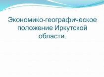 Презентация Экономико-географическое положение Иркутской области