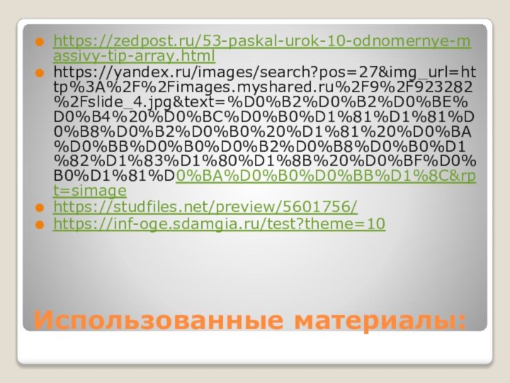 Использованные материалы:https://zedpost.ru/53-paskal-urok-10-odnomernye-massivy-tip-array.htmlhttps://yandex.ru/images/search?pos=27&img_url=http%3A%2F%2Fimages.myshared.ru%2F9%2F923282%2Fslide_4.jpg&text=%D0%B2%D0%B2%D0%BE%D0%B4%20%D0%BC%D0%B0%D1%81%D1%81%D0%B8%D0%B2%D0%B0%20%D1%81%20%D0%BA%D0%BB%D0%B0%D0%B2%D0%B8%D0%B0%D1%82%D1%83%D1%80%D1%8B%20%D0%BF%D0%B0%D1%81%D0%BA%D0%B0%D0%BB%D1%8C&rpt=simagehttps://studfiles.net/preview/5601756/https://inf-oge.sdamgia.ru/test?theme=10