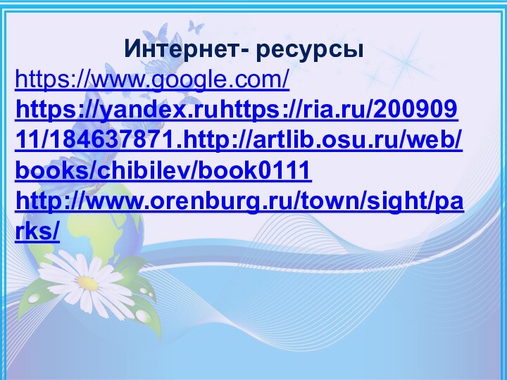 Интернет- ресурсыhttps://www.google.com/https://yandex.ruhttps://ria.ru/20090911/184637871.http://artlib.osu.ru/web/books/chibilev/book0111 http://www.orenburg.ru/town/sight/parks/