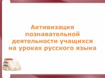 Презентация Активизация познавательной деятельности на уроке русского языка