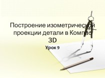 Презентация к уроку черчения на тему Построение изометрической проекции в Компас3D