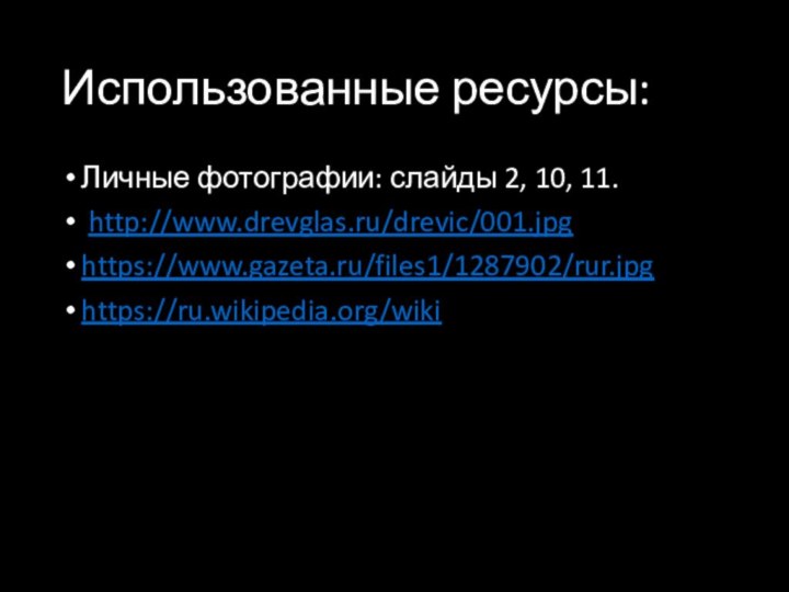 Использованные ресурсы: Личные фотографии: слайды 2, 10, 11. http://www.drevglas.ru/drevic/001.jpghttps://www.gazeta.ru/files1/1287902/rur.jpghttps://ru.wikipedia.org/wiki