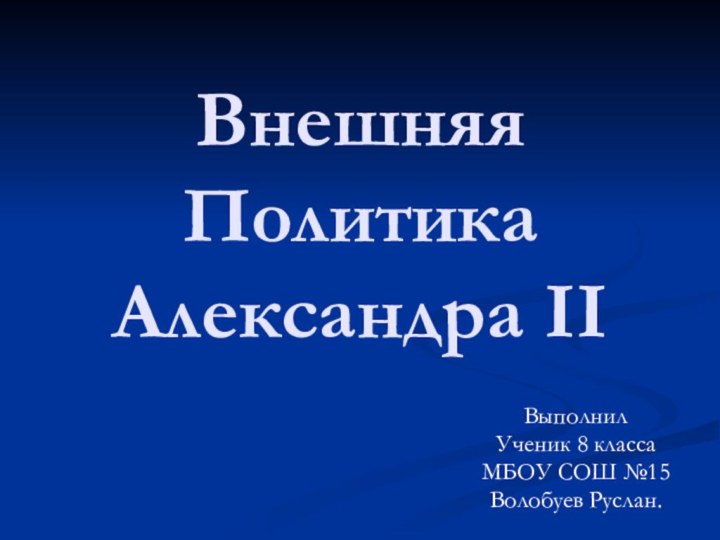 Внешняя Политика  Александра IIВыполнил Ученик 8 классаМБОУ СОШ №15Волобуев Руслан.