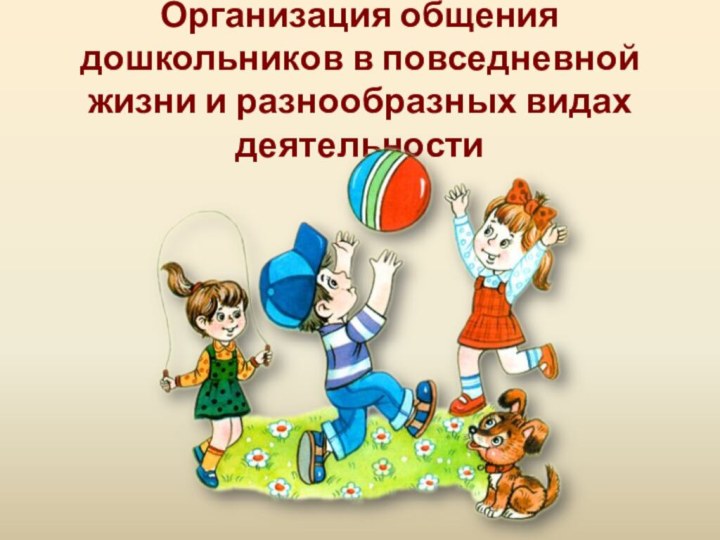 Организация общения дошкольников в повседневной жизни и разнообразных видах деятельности