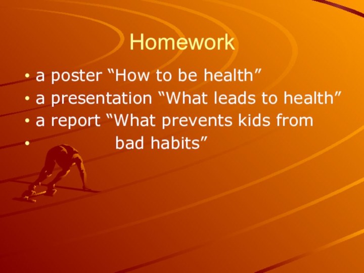 Homeworka poster “How to be health”a presentation “What leads to health”a report