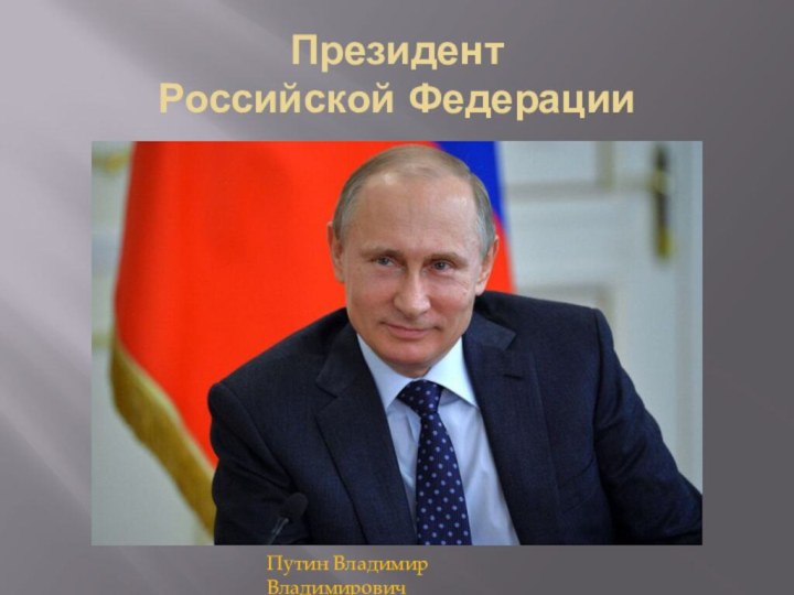 Президент  Российской ФедерацииПутин Владимир Владимирович
