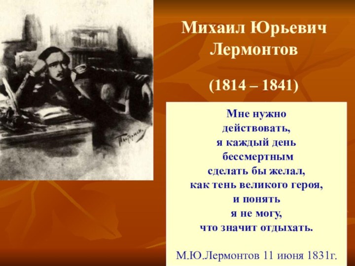 Михаил Юрьевич Лермонтов(1814 – 1841)Мне нужно действовать,я каждый день бессмертным сделать бы