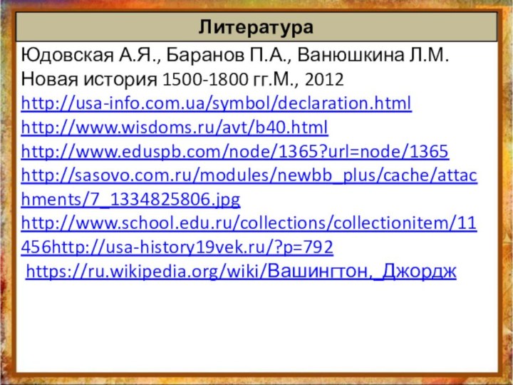 Литература Юдовская А.Я., Баранов П.А., Ванюшкина Л.М. Новая история 1500-1800 гг.М., 2012http://usa-info.com.ua/symbol/declaration.html http://www.wisdoms.ru/avt/b40.htmlhttp://www.eduspb.com/node/1365?url=node/1365http://sasovo.com.ru/modules/newbb_plus/cache/attachments/7_1334825806.jpghttp://www.school.edu.ru/collections/collectionitem/11456http://usa-history19vek.ru/?p=792 https://ru.wikipedia.org/wiki/Вашингтон,_Джордж 