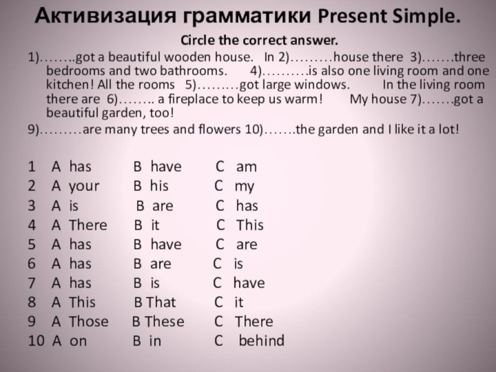 Активизация грамматики Present Simple. Circle the correct answer.1)……..got a beautiful wooden house.