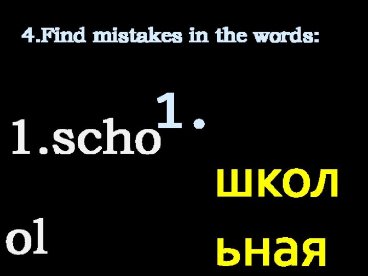 4.Find mistakes in the words: 
1.school safety 
2.white diary 
3.parents` blouse 
4.form