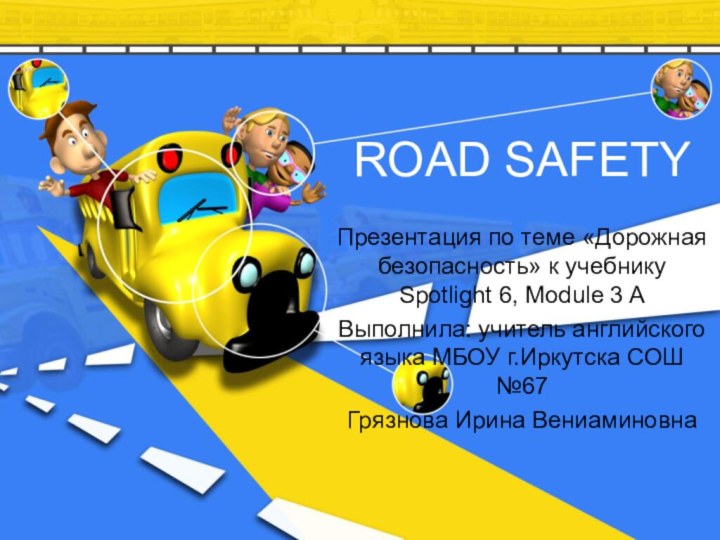 ROAD SAFETYПрезентация по теме «Дорожная безопасность» к учебнику Spotlight 6, Module 3