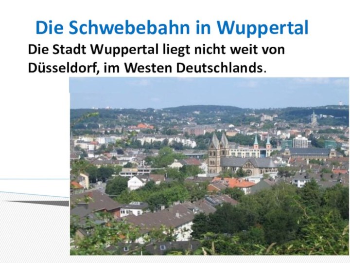 Die Schwebebahn in WuppertalDie Stadt Wuppertal liegt nicht weit von Düsseldorf, im Westen Deutschlands.